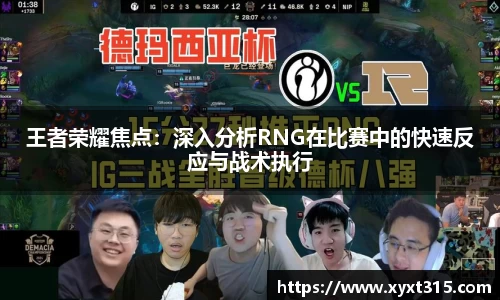 王者荣耀焦点：深入分析RNG在比赛中的快速反应与战术执行