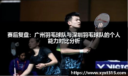 赛后复盘：广州羽毛球队与深圳羽毛球队的个人能力对比分析