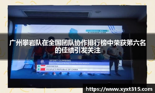 广州攀岩队在全国团队协作排行榜中荣获第六名的佳绩引发关注